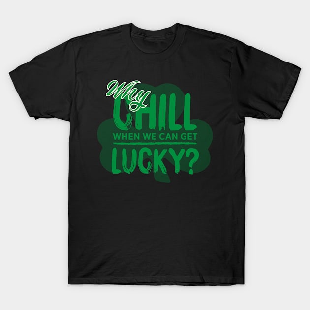 Why Chill When We Can Get Lucky? T-Shirt by pa2rok